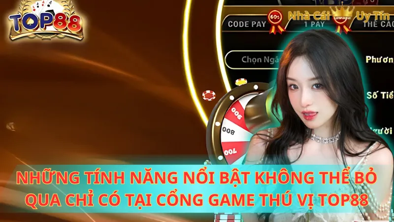 Những tính năng nổi bật không thể bỏ qua chỉ có tại cổng game thú vị TOP88